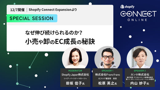 Special Session #1 なぜ伸び続けられるのか？ 卸・小売のECD2C成功の秘訣 (12/7 開催 Shopify Connect Expansionより)