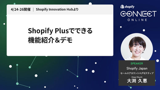 Shopify Plusでできる機能紹介＆デモ (4/24-26 開催 Shopify Innovation Hubより)