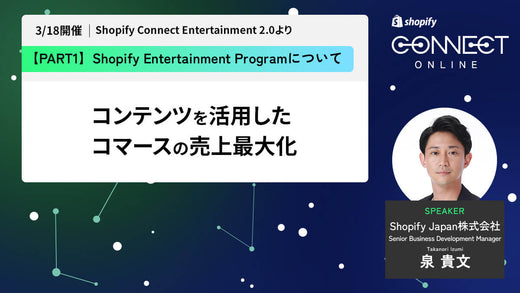 Shopify Entertainment: Opening Talk コンテンツを活用したコマースの売上最大化 (3/18 開催 Shopify Connect Entertainment 2.0 より)