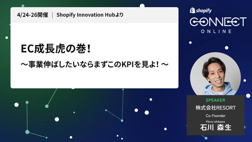 EC成長虎の巻！～事業伸ばしたいならまずこのKPIを見よ！ ～ (4/24-26 開催 Shopify Innovation Hubより)