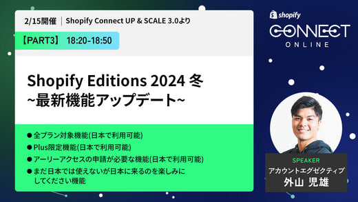 Shopify Editions 2024 冬 ~最新機能アップデート~ (2/15 開催 Shopify Connect UP & SCALE 3.0 より)