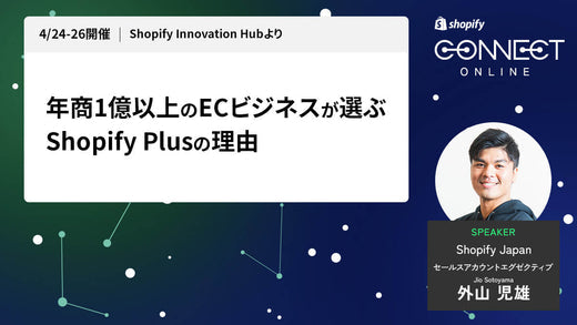 年商1億以上のECビジネスが選ぶShopify Plusの理由 (4/24-26 開催 Shopify Innovation Hubより)