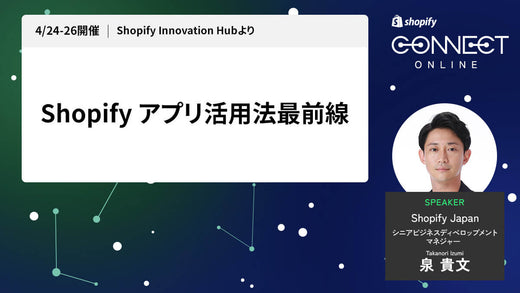 Shopify アプリ活用法最前線 (4/24-26 開催 Shopify Innovation Hubより)