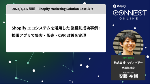 Shopify エコシステムを活用した業種別成功事例:拡張アプリで集客・販売・ CVR 改善を実現(2024/7/3-5 開催 | Shopify Marketing Solution Base より)
