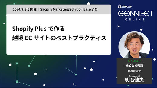 Shopify Plus で作る 越境ECサイトのベストプラクティス(2024/7/3-5 開催 | Shopify Marketing Solution Base より)