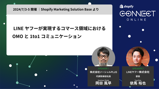 LINE ヤフーが実現するコマース領域における OMO と 1to1 コミュニケーション(2024/7/3-5 開催 | Shopify Marketing Solution Base より)