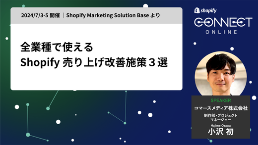 全業種で使える Shopify 売り上げ改善施策3選(2024/7/3-5 開催 | Shopify Marketing Solution Base より)