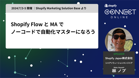 Shopify Flow & MAでノーコードで自動化マスターになろう(2024/7/3-5 開催 | Shopify Marketing Solution Base より)