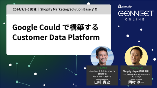 Google Could で構築する Customer Data Platform(2024/7/3-5 開催 | Shopify Marketing Solution Base より)