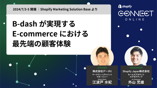 B-dash が実現する E-commerce における 最先端の顧客体験(2024/7/3-5 開催 | Shopify Marketing Solution Base より)