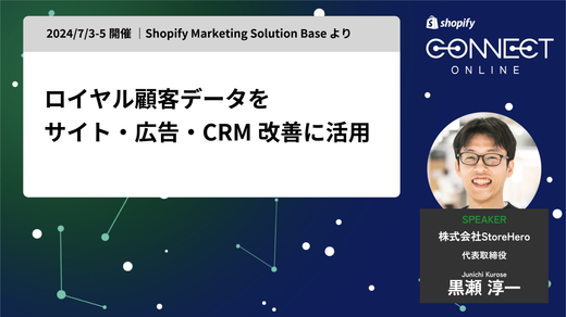 ロイヤル顧客データを サイト・広告・CRM 改善に活用(2024/7/3-5 開催 | Shopify Marketing Solution Base より)