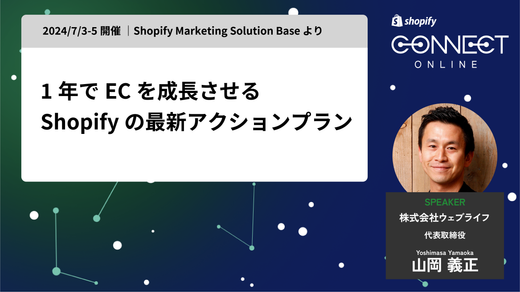 1年でECを成長させる Shopify の最新アクションプラン(2024/7/3-5 開催 | Shopify Marketing Solution Base より)