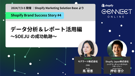 Shopify Plus 成功事例 データ分析&レポート活用編 ~SOEJU の成功軌跡~(2024/7/3-5 開催 | Shopify Marketing Solution Base より)