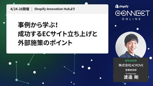 事例から学ぶ！成功するECサイト立ち上げと外部施策のポイント (4/24-26 開催 Shopify Innovation Hubより)
