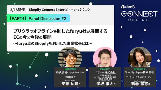 Shopify Entertainment: Panel Discussion #2 プリクラでオフラインを制したfuryu社が展開するECの今と今後の展開 〜furyu流のShopifyを利用した事業拡張とは〜 (3/18 開催 Shopify Connect Entertainment 2.0 より)