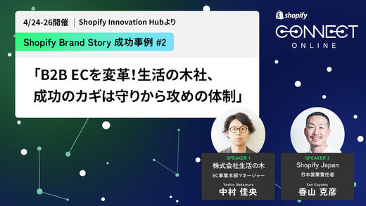 Shopify Brand Story 成功事例 #2 「B2B ECを変革！生活の木社、成功のカギは守りから攻めの体制」 (4/24-26 開催 Shopify Innovation Hubより)