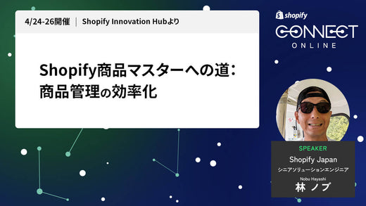 Shopify商品マスターへの道：商品管理の効率化 (4/24-26 開催 Shopify Innovation Hubより)